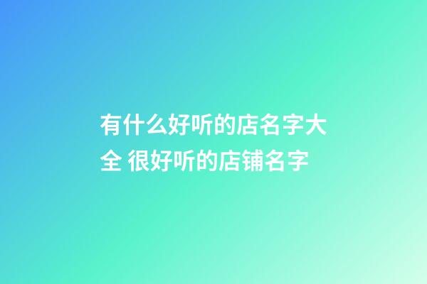 有什么好听的店名字大全 很好听的店铺名字-第1张-店铺起名-玄机派